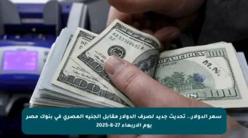 سعر الدولار.. تحديث جديد لصرف الدولار مقابل الجنيه المصري في بنوك مصر يوم الأربعاء 27-8-2025